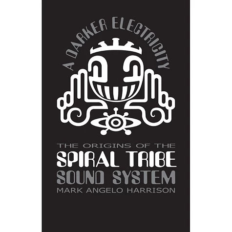 A DARKER ELECTRICITY - THE ORIGINS OF THE SPIRAL TRIBE SOUND SYSTEM by Mark Angelo Harrison