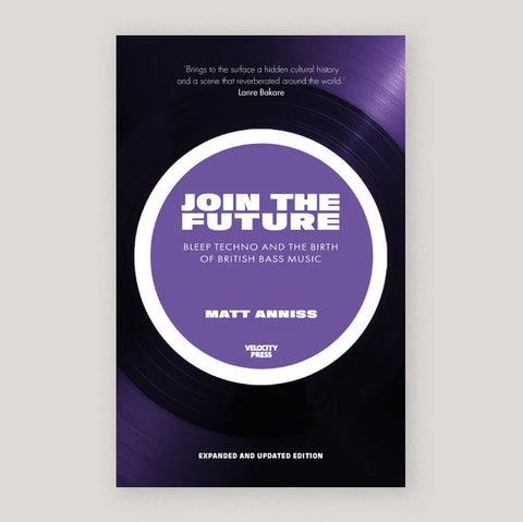 ( REVISED EDITION) JOIN THE FUTURE - BLEEP TECHNO AND THE BIRTH OF BRITISH BASS MUSIC by Matt Anniss